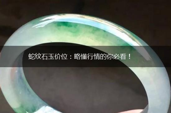 蛇纹石玉价位：略懂行情的你必看！,第1张