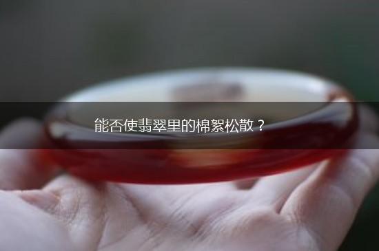 能否使翡翠里的棉絮松散？,第1张