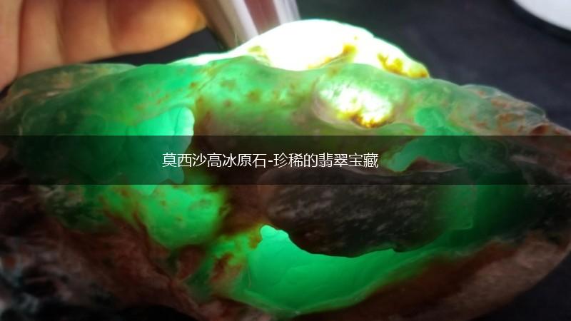 莫西沙高冰原石-珍稀的翡翠宝藏,第1张