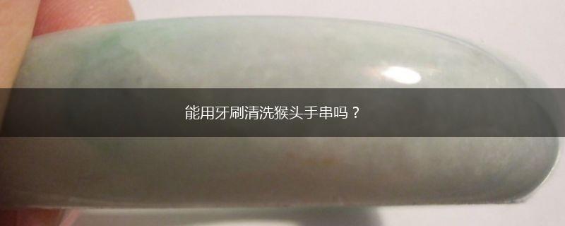 能用牙刷清洗猴头手串吗？,第1张