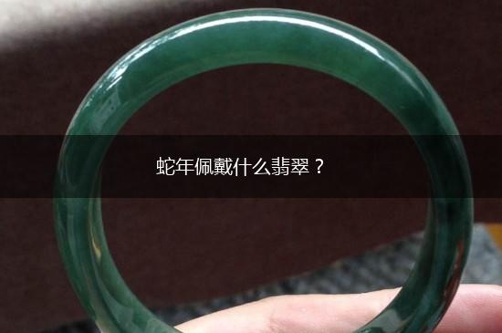 蛇年佩戴什么翡翠？,第1张