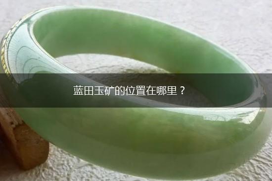 蓝田玉矿的位置在哪里？,第1张