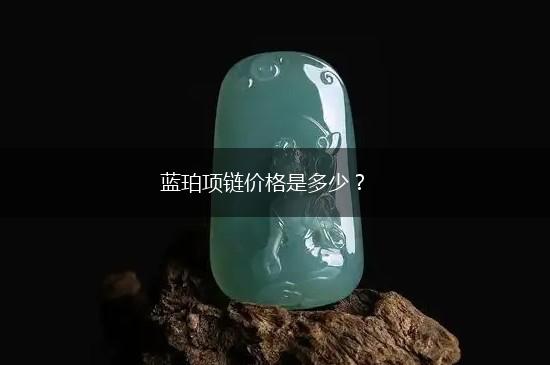 蓝珀项链价格是多少？,第1张