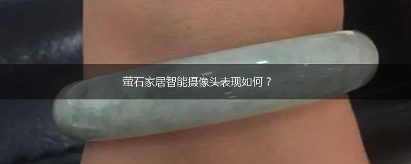 萤石家居智能摄像头表现如何？,第1张