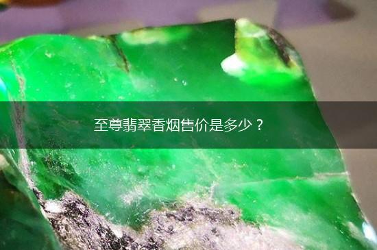 至尊翡翠香烟售价是多少？,第1张