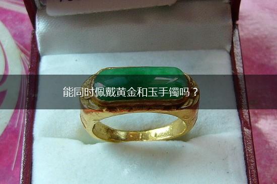 能同时佩戴黄金和玉手镯吗？,第1张