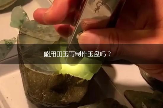 能用田玉青制作玉盘吗？,第1张