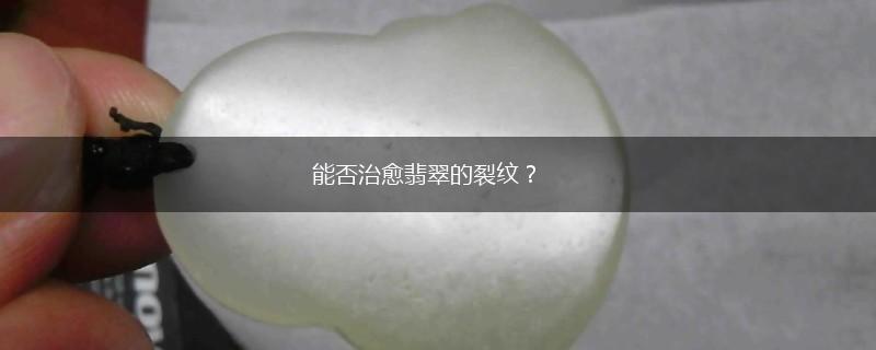 能否治愈翡翠的裂纹？,第1张