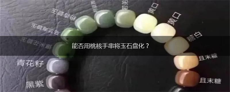 能否用桃核手串将玉石盘化？,第1张