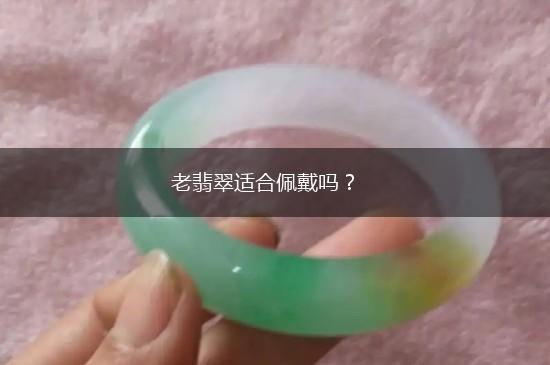 老翡翠适合佩戴吗？,第1张