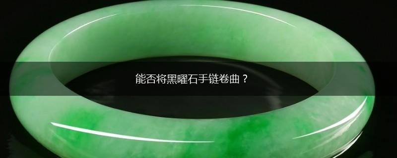 能否将黑曜石手链卷曲？,第1张