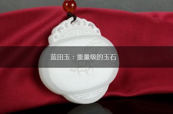 蓝田玉：重量级的玉石,第1张