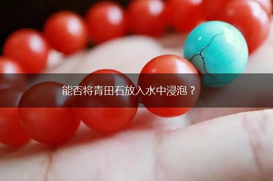 能否将青田石放入水中浸泡？,第1张