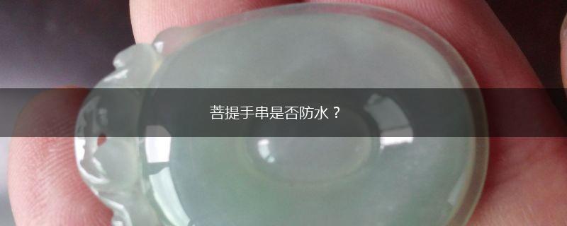 菩提手串是否防水？,第1张