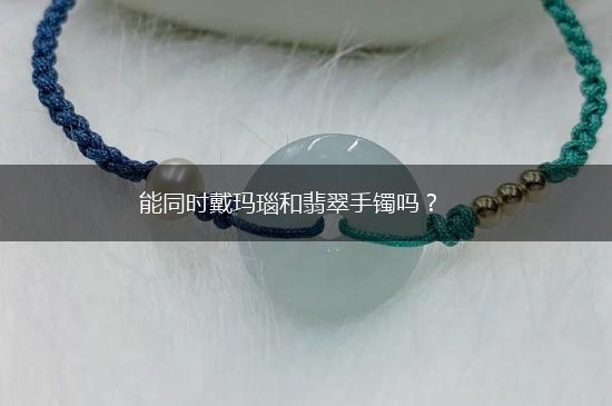 能同时戴玛瑙和翡翠手镯吗？,第1张