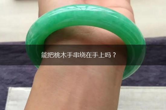 能把桃木手串绕在手上吗？,第1张