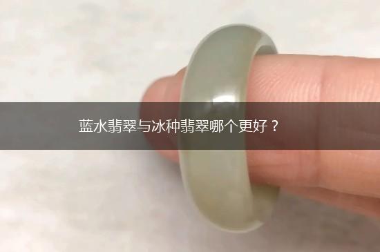 蓝水翡翠与冰种翡翠哪个更好？,第1张