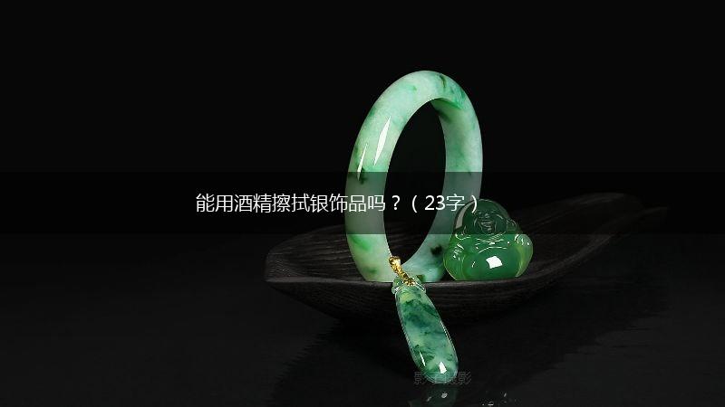 能用酒精擦拭银饰品吗？（23字）,第1张