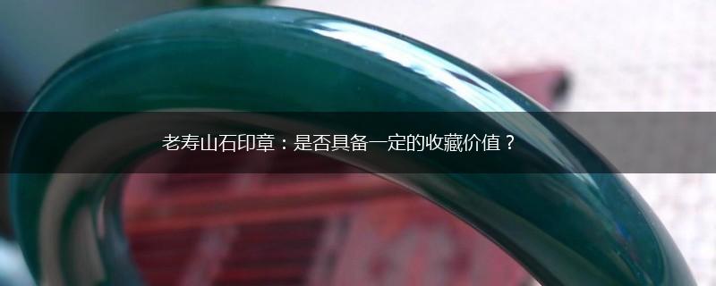 老寿山石印章：是否具备一定的收藏价值？,第1张