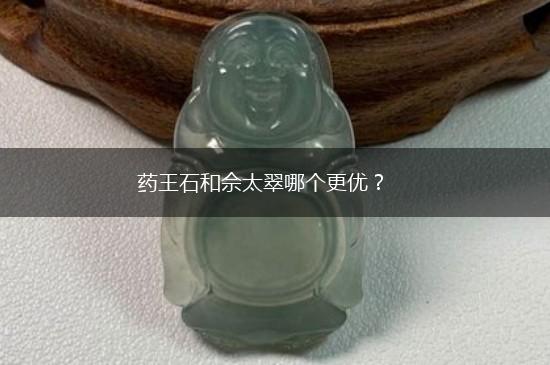 药王石和佘太翠哪个更优？,第1张