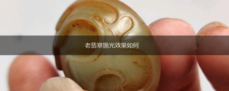 老翡翠抛光效果如何,第1张