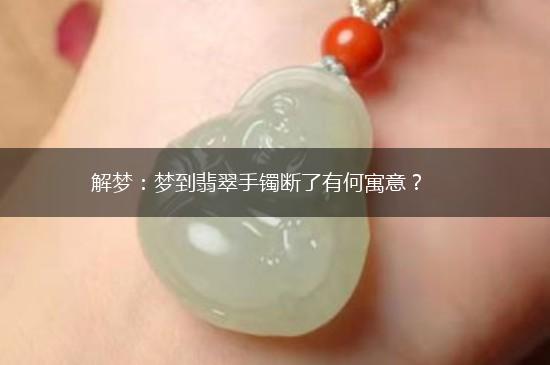 解梦：梦到翡翠手镯断了有何寓意？,第1张