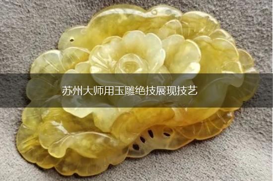 苏州大师用玉雕绝技展现技艺,第1张