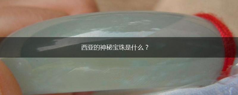 西亚的神秘宝珠是什么？,第1张
