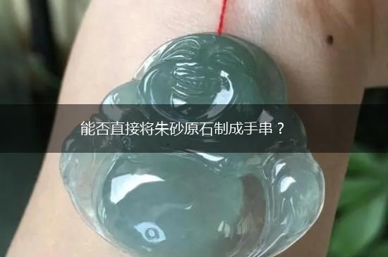 能否直接将朱砂原石制成手串？,第1张