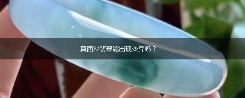 莫西沙翡翠能出现变异吗？,第1张