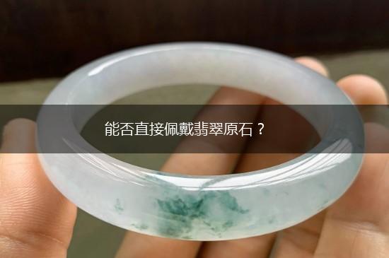 能否直接佩戴翡翠原石？,第1张