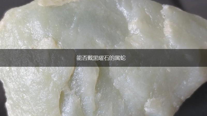 能否戴黑曜石的属蛇,第1张