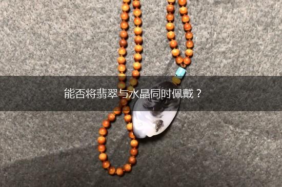 能否将翡翠与水晶同时佩戴？,第1张