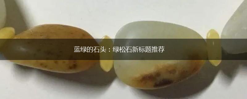 蓝绿的石头：绿松石新标题推荐,第1张