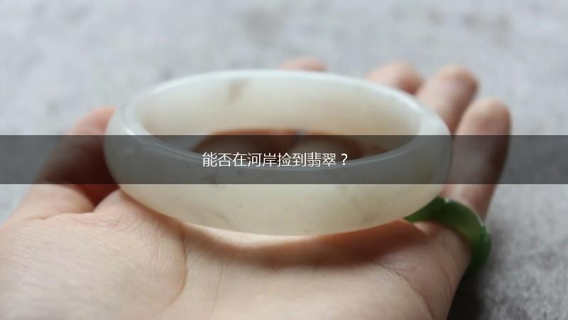 能否在河岸捡到翡翠？,第1张