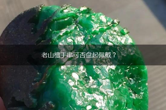老山檀手串可否盘起佩戴？,第1张
