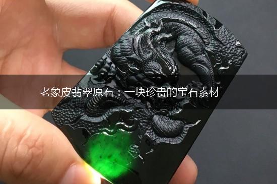 老象皮翡翠原石：一块珍贵的宝石素材,第1张