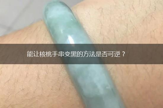 能让核桃手串变黑的方法是否可逆？,第1张