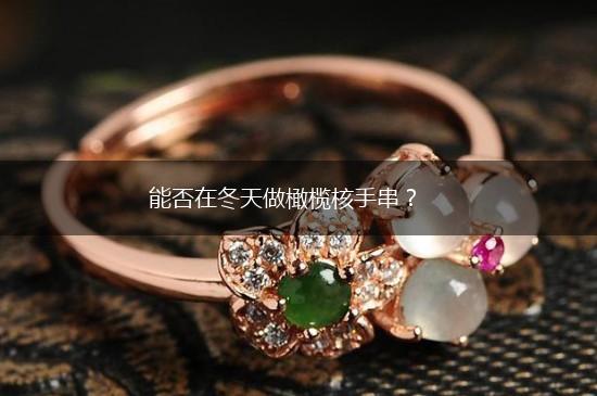 能否在冬天做橄榄核手串？,第1张