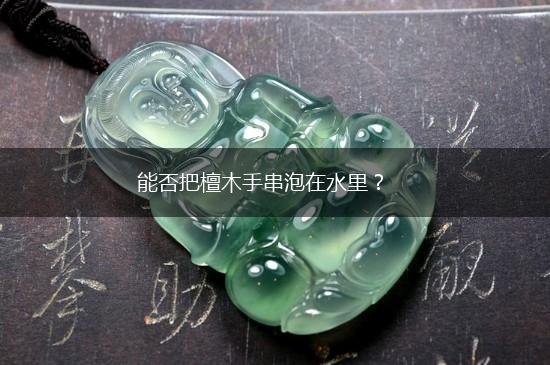 能否把檀木手串泡在水里？,第1张