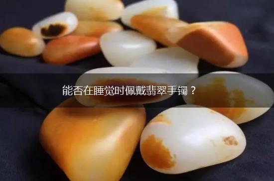 能否在睡觉时佩戴翡翠手镯？,第1张
