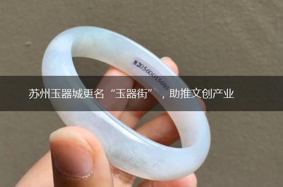 苏州玉器城更名“玉器街”，助推文创产业,第1张