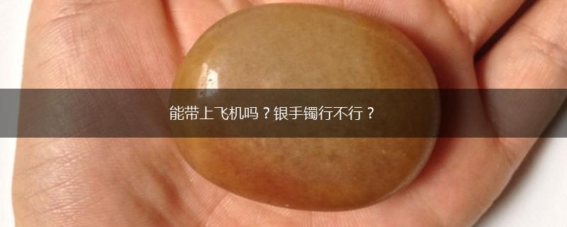 能带上飞机吗？银手镯行不行？,第1张