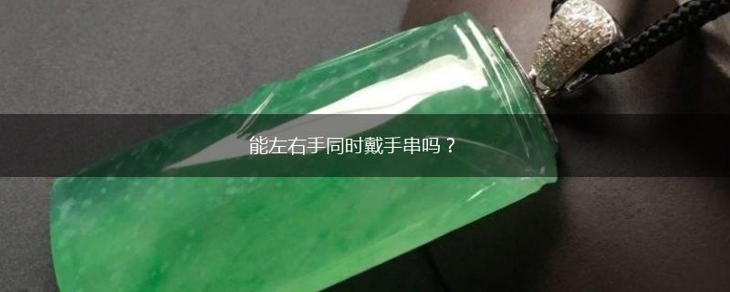 能左右手同时戴手串吗？,第1张