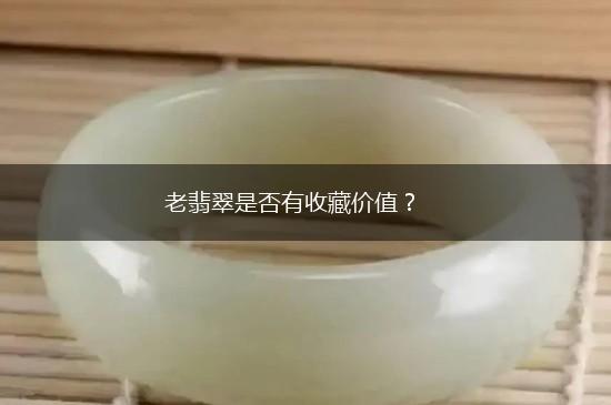 老翡翠是否有收藏价值？,第1张