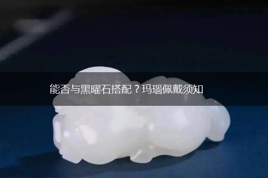 能否与黑曜石搭配？玛瑙佩戴须知,第1张