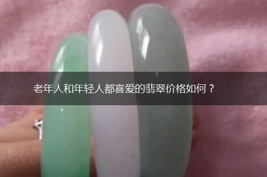 老年人和年轻人都喜爱的翡翠价格如何？,第1张