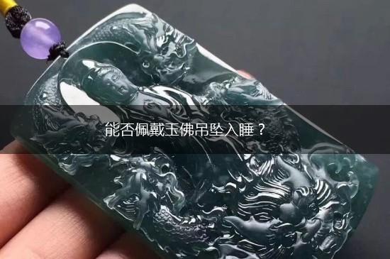 能否佩戴玉佛吊坠入睡？,第1张