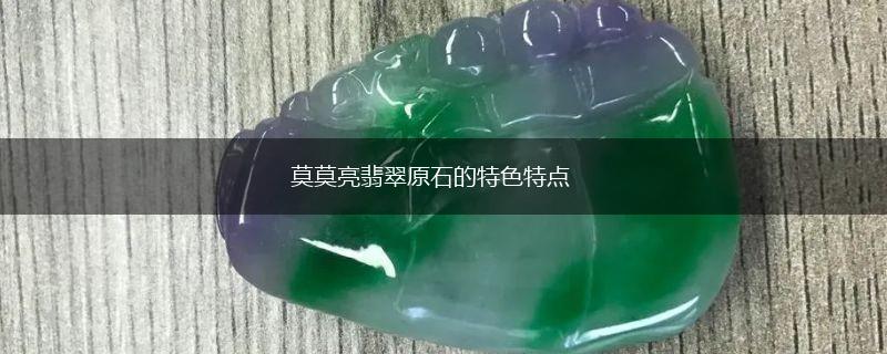 莫莫亮翡翠原石的特色特点,第1张