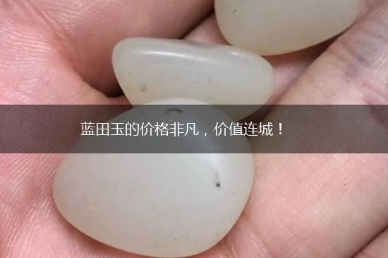 蓝田玉的价格非凡，价值连城！,第1张
